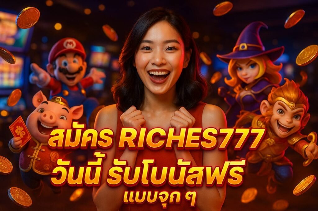 สมัคร RICHES777 วันนี้ รับโบนัสฟรีแบบจุก ๆ