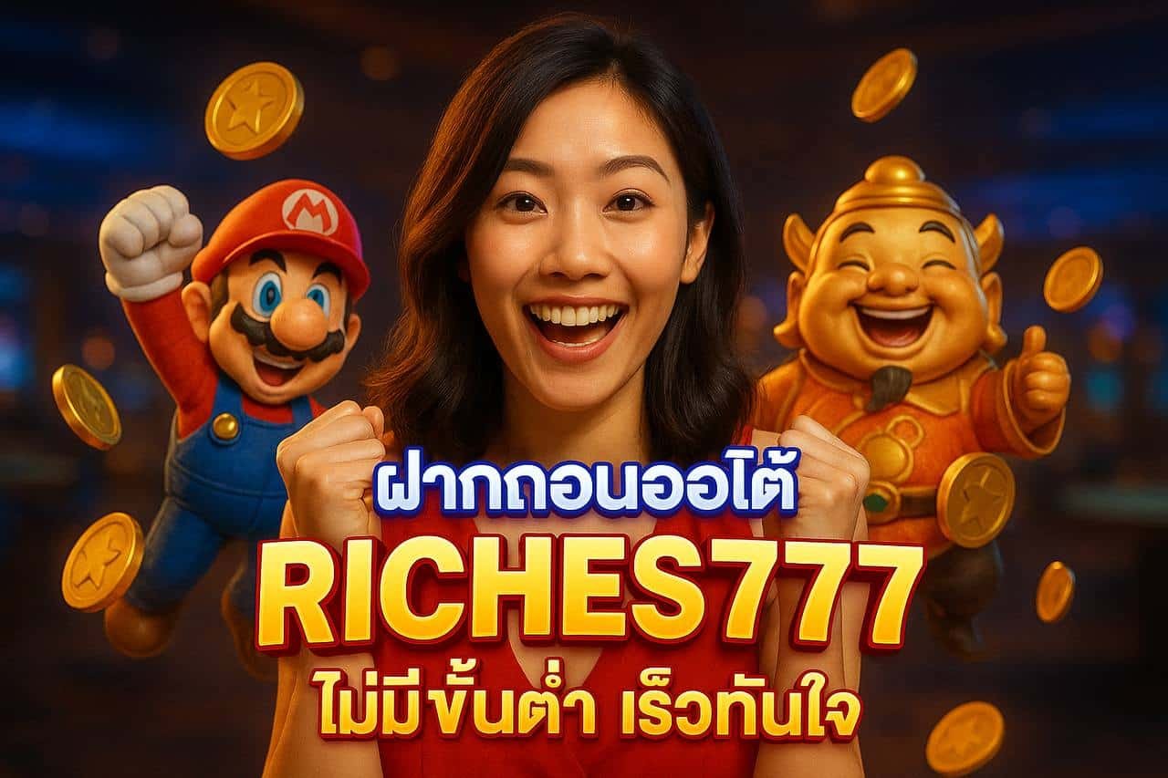 ฝากถอนออโต้ RICHES777 ไม่มีขั้นต่ำ เร็วทันใจ