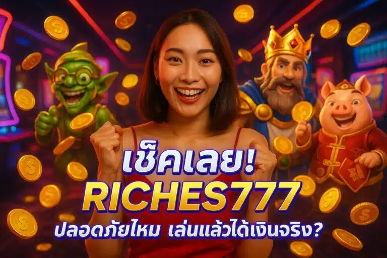 เช็คเลย! RICHES777 ปลอดภัยไหม เล่นแล้วได้เงินจริง?